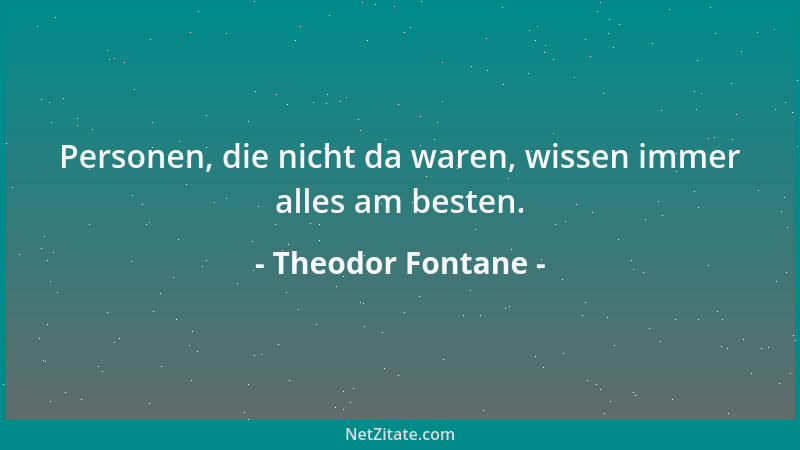 Theodor Fontane - Personen, die nicht da waren, wissen immer alles am besten....