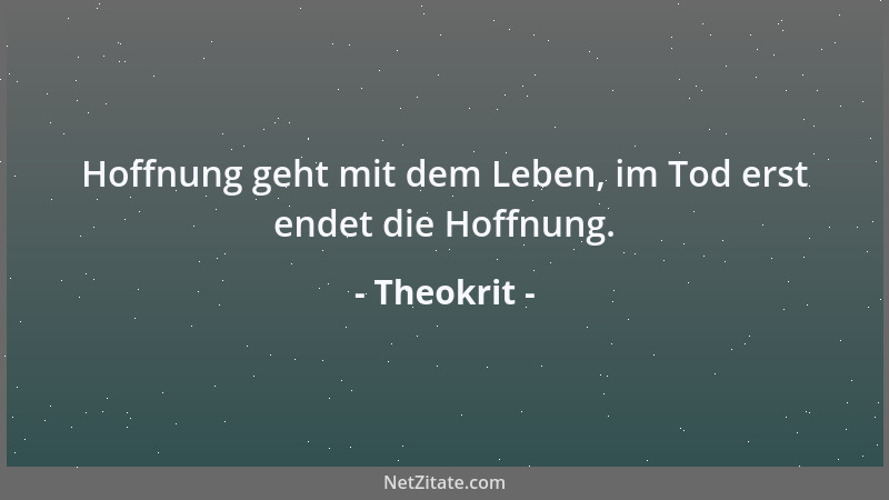 Theokrit - Hoffnung geht mit dem Leben, im Tod erst endet die Hoffnung....