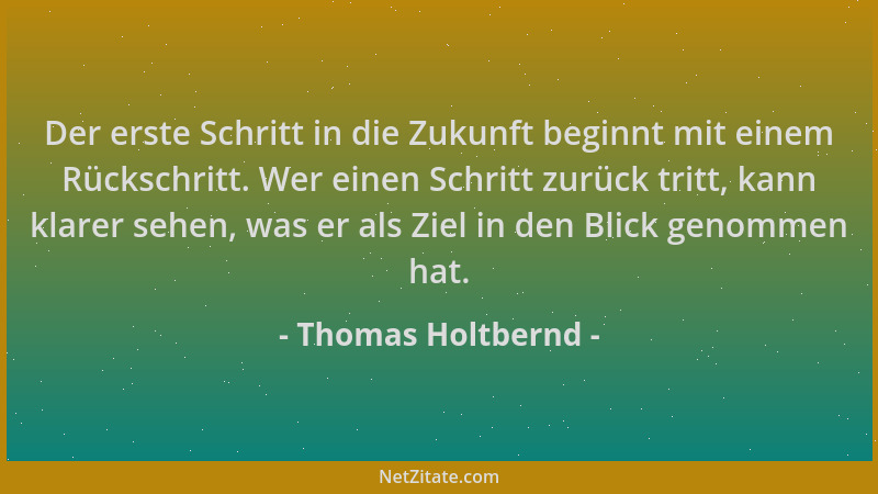 Thomas Holtbernd - Der erste Schritt in die Zukunft beginnt mit einem Rückschritt. Wer einen Schritt zurück tritt, kann kla...