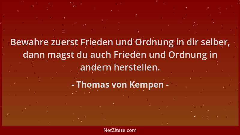 Thomas von Kempen - Bewahre zuerst Frieden und Ordnung in dir selber, dann magst du auch Frieden und Ordnung in andern hers...