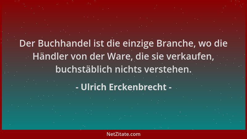 Ulrich Erckenbrecht - Der Buchhandel ist die einzige Branche, wo die Händler von der Ware, die sie verkaufen, buchstäblich...