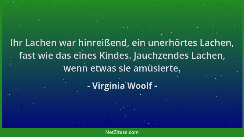 Virginia Woolf - Ihr Lachen war hinreißend, ein unerhörtes Lachen, fast wie das eines Kindes. Jauchzendes Lachen, wenn etwa...