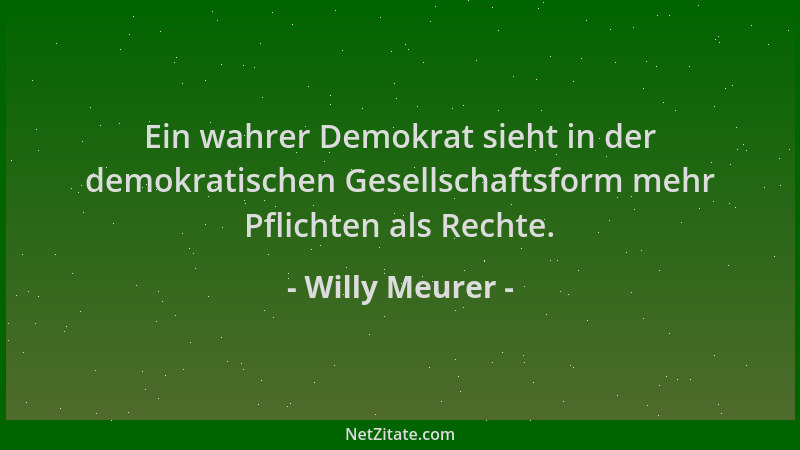 Willy Meurer - Ein wahrer Demokrat sieht in der demokratischen Gesellschaftsform mehr Pflichten als Rechte....
