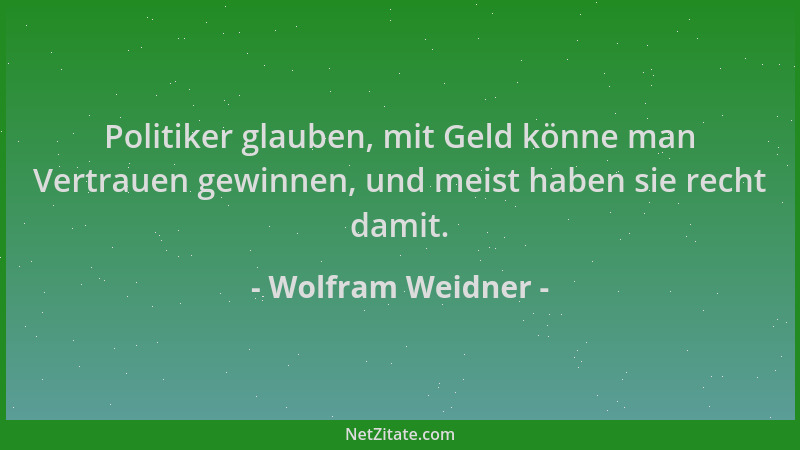 Wolfram Weidner - Politiker glauben, mit Geld könne man Vertrauen gewinnen, und meist haben sie recht damit....