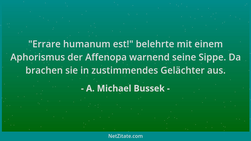 A. Michael Bussek -  "Errare humanum est! " belehrte mit einem Aphorismus der Affenopa warnend seine Sippe. Da brachen sie in...