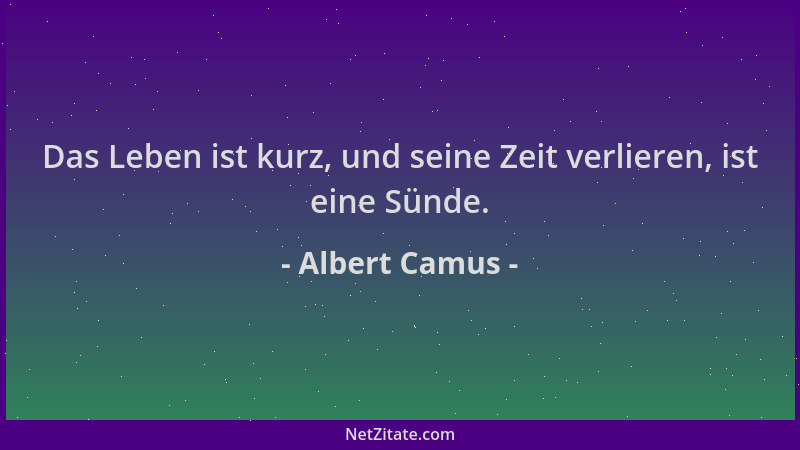 Albert Camus - Das Leben ist kurz, und seine Zeit verlieren, ist eine Sünde....