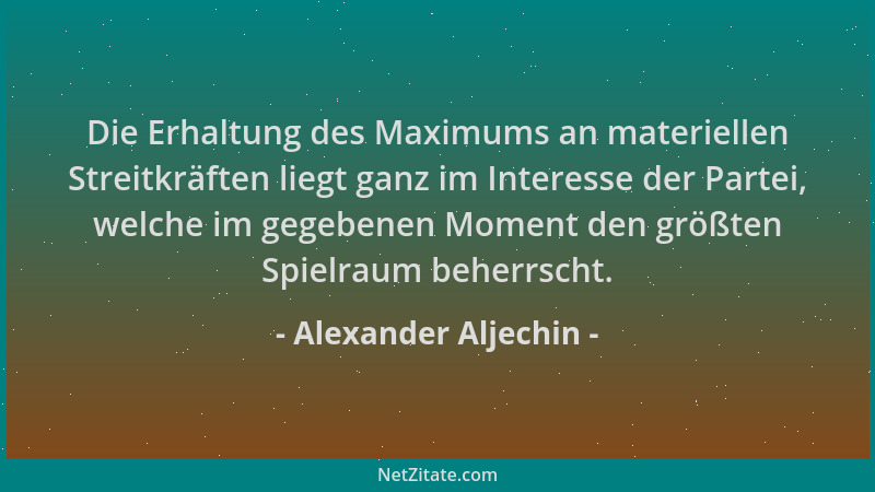 Alexander Aljechin - Die Erhaltung des Maximums an materiellen Streitkräften liegt ganz im Interesse der Partei, welche im...