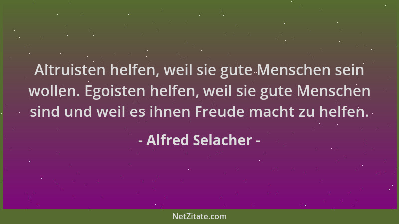 Alfred Selacher - Altruisten helfen, weil sie gute Menschen sein wollen. Egoisten helfen, weil sie gute Menschen sind und w...