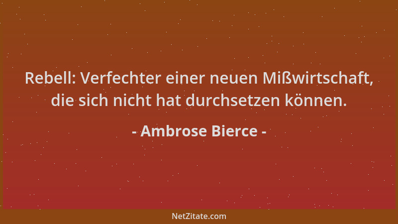 Ambrose Bierce - Rebell: Verfechter einer neuen Mißwirtschaft, die sich nicht hat durchsetzen können....