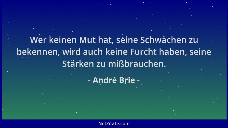 André Brie - Wer keinen Mut hat, seine Schwächen zu bekennen, wird auch keine Furcht haben, seine Stärken zu mißbrauchen....