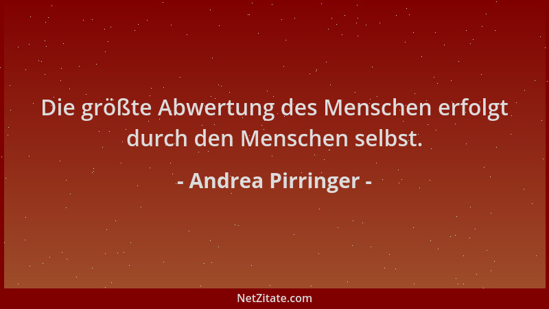 Andrea Pirringer - Die größte Abwertung des Menschen erfolgt durch den Menschen selbst....