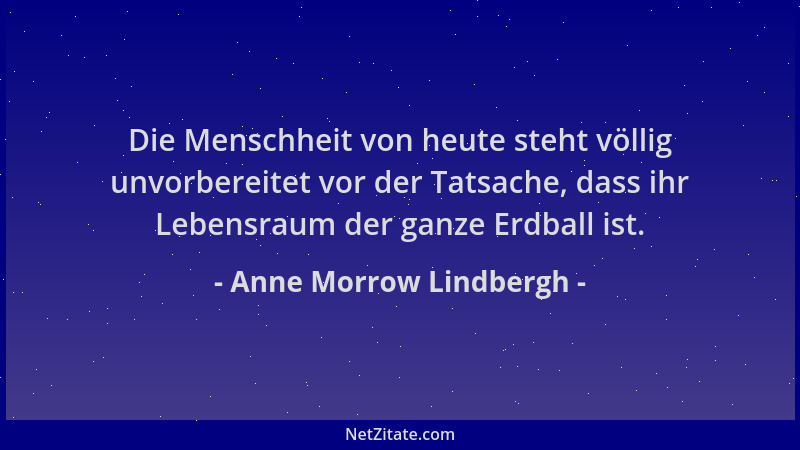 Anne Morrow Lindbergh - Die Menschheit von heute steht völlig unvorbereitet vor der Tatsache, dass ihr Lebensraum der ganze...