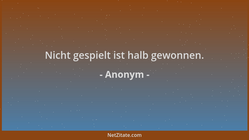 Anonym - Nicht gespielt ist halb gewonnen....