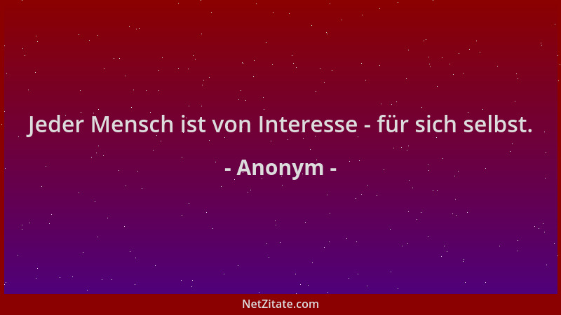 Anonym - Jeder Mensch ist von Interesse - für sich selbst....