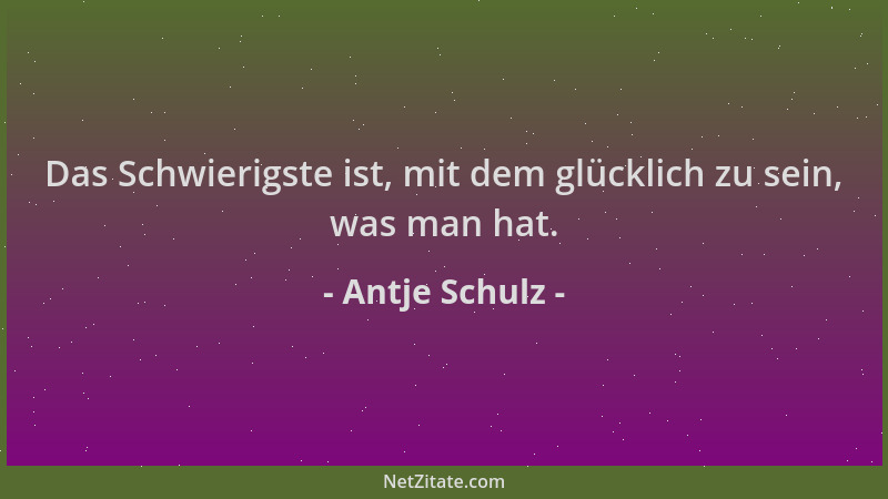 Antje Schulz - Das Schwierigste ist, mit dem glücklich zu sein, was man hat....