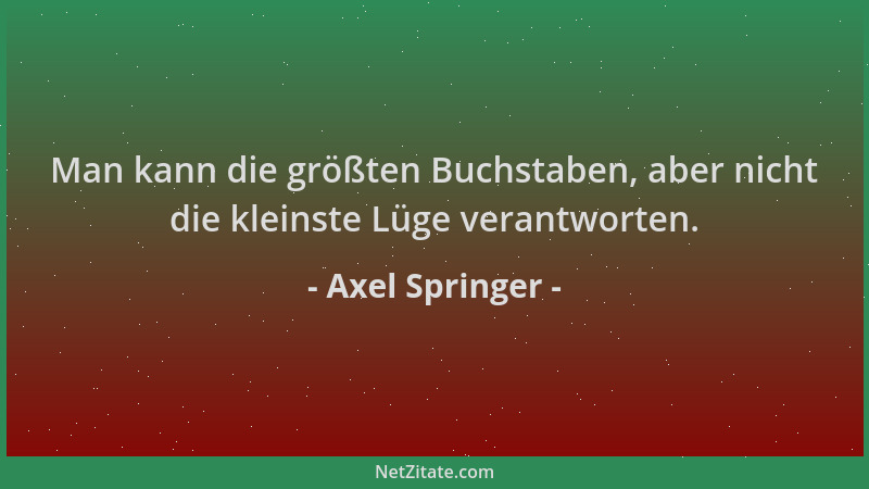 Axel Springer - Man kann die größten Buchstaben, aber nicht die kleinste Lüge verantworten....