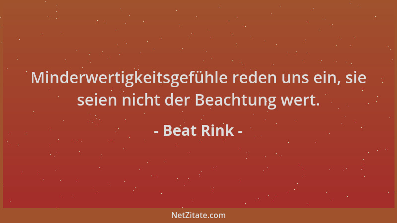 Beat Rink - Minderwertigkeitsgefühle reden uns ein, sie seien nicht der Beachtung wert....