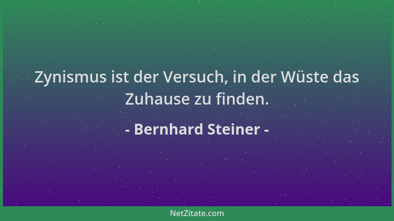 Bernhard Steiner - Zynismus ist der Versuch, in der Wüste das Zuhause zu finden....