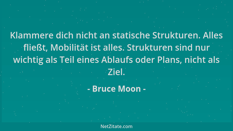 Bruce Moon - Klammere dich nicht an statische Strukturen. Alles fließt, Mobilität ist alles. Strukturen sind nur wichtig al...