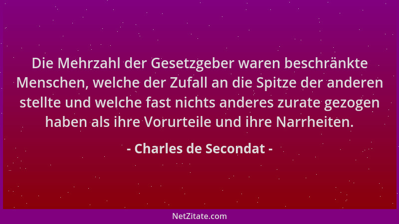 Charles de Secondat - Die Mehrzahl der Gesetzgeber waren beschränkte Menschen, welche der Zufall an die Spitze der anderen...