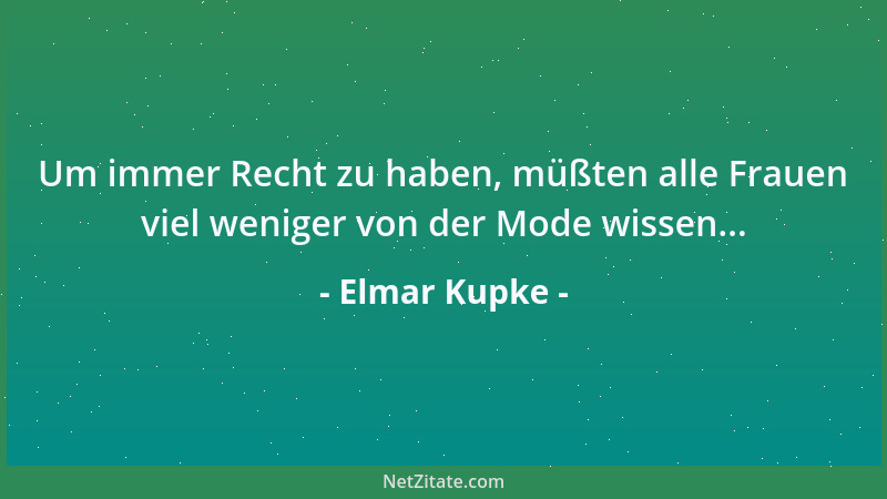 Elmar Kupke - Um immer Recht zu haben, müßten alle Frauen viel weniger von der Mode wissen......