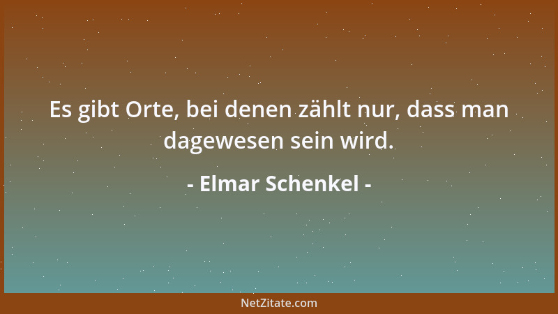 Elmar Schenkel - Es gibt Orte, bei denen zählt nur, dass man dagewesen sein wird....