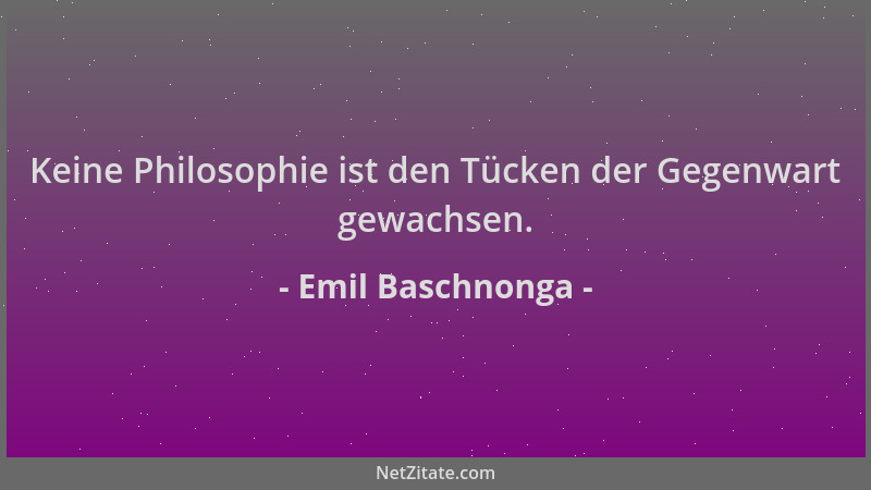 Emil Baschnonga - Keine Philosophie ist den Tücken der Gegenwart gewachsen....