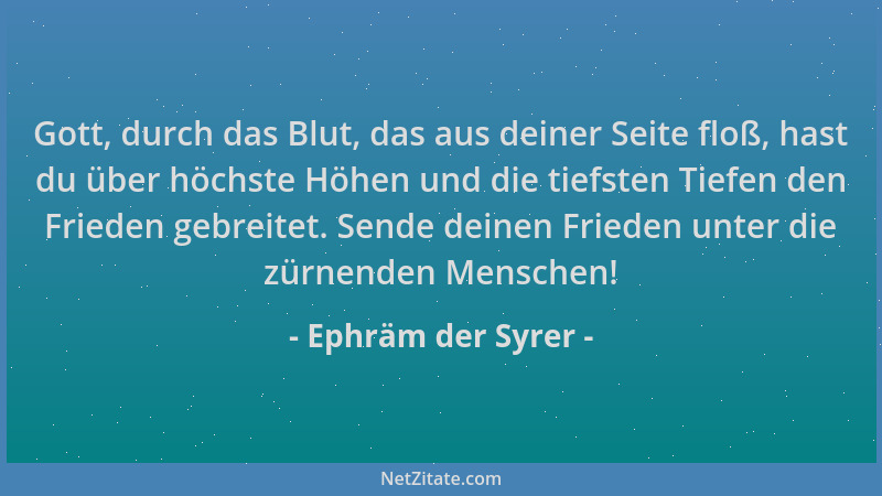 Ephräm der Syrer - Gott, durch das Blut, das aus deiner Seite floß, hast du über höchste Höhen und die tiefsten Tiefen den...