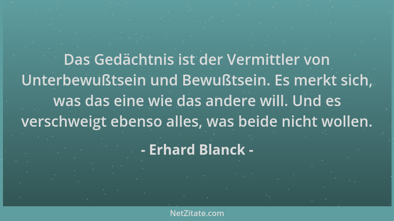 Erhard Blanck - Das Gedächtnis ist der Vermittler von Unterbewußtsein und Bewußtsein. Es merkt sich, was das eine wie das a...