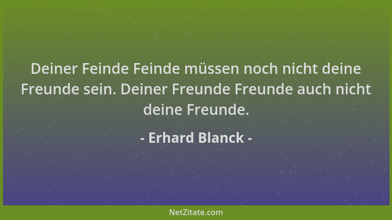 Erhard Blanck - Deiner Feinde Feinde müssen noch nicht deine Freunde sein. Deiner Freunde Freunde auch nicht deine Freunde....