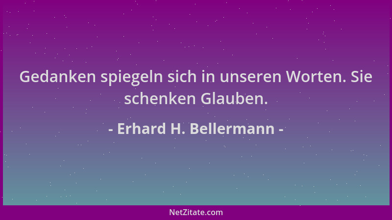 Erhard H. Bellermann - Gedanken spiegeln sich in unseren Worten. Sie schenken Glauben....