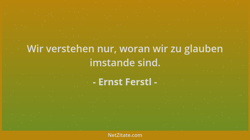 Ernst Ferstl - Wir verstehen nur, woran wir zu glauben imstande sind....