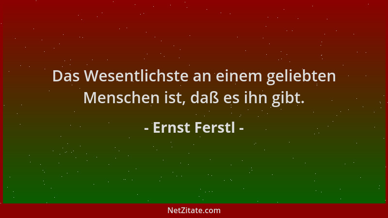 Ernst Ferstl - Das Wesentlichste an einem geliebten Menschen ist, daß es ihn gibt....