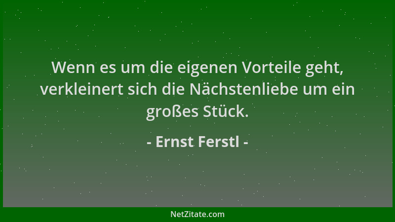 Ernst Ferstl - Wenn es um die eigenen Vorteile geht, verkleinert sich die Nächstenliebe um ein großes Stück....