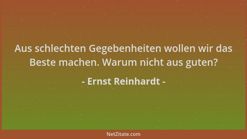 Ernst Reinhardt - Aus schlechten Gegebenheiten wollen wir das Beste machen. Warum nicht aus guten?...