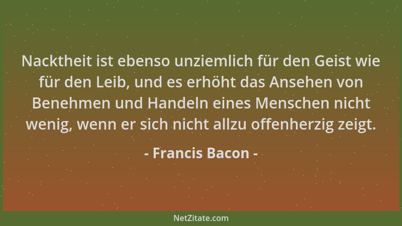 Francis Bacon - Nacktheit ist ebenso unziemlich für den Geist wie für den Leib, und es erhöht das Ansehen von Benehmen und...