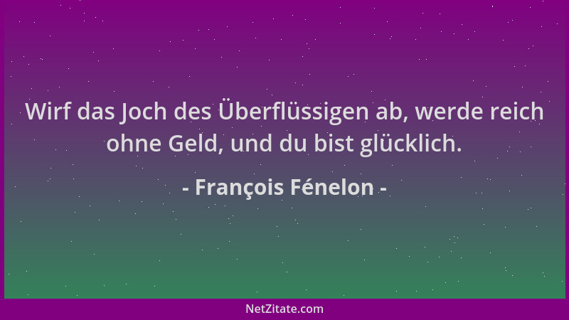 François Fénelon - Wirf das Joch des Überflüssigen ab, werde reich ohne Geld, und du bist glücklich....
