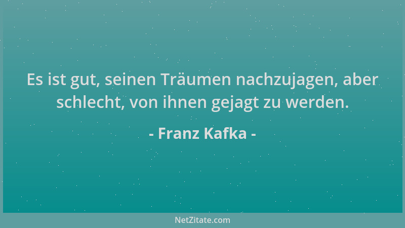 Franz Kafka - Es ist gut, seinen Träumen nachzujagen, aber schlecht, von ihnen gejagt zu werden....