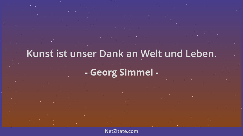 Georg Simmel - Kunst ist unser Dank an Welt und Leben....