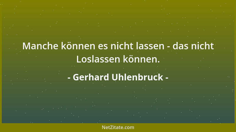 Gerhard Uhlenbruck - Manche können es nicht lassen - das nicht Loslassen können....