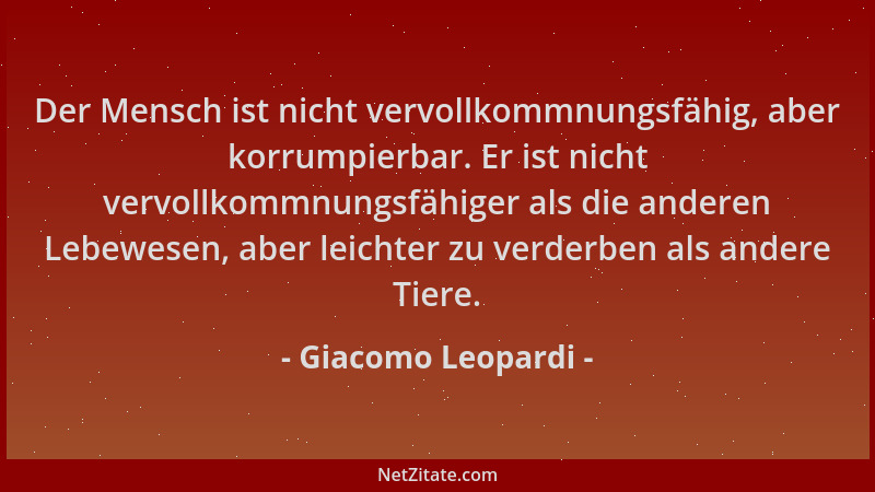 Giacomo Leopardi - Der Mensch ist nicht vervollkommnungsfähig, aber korrumpierbar. Er ist nicht vervollkommnungsfähiger als...