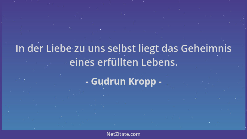 Gudrun Kropp - In der Liebe zu uns selbst liegt das Geheimnis eines erfüllten Lebens....