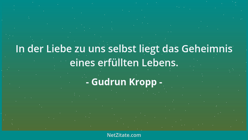 Gudrun Kropp - In der Liebe zu uns selbst liegt das Geheimnis eines erfüllten Lebens....