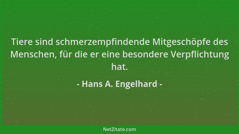 Hans A. Engelhard - Tiere sind schmerzempfindende Mitgeschöpfe des Menschen, für die er eine besondere Verpflichtung hat....