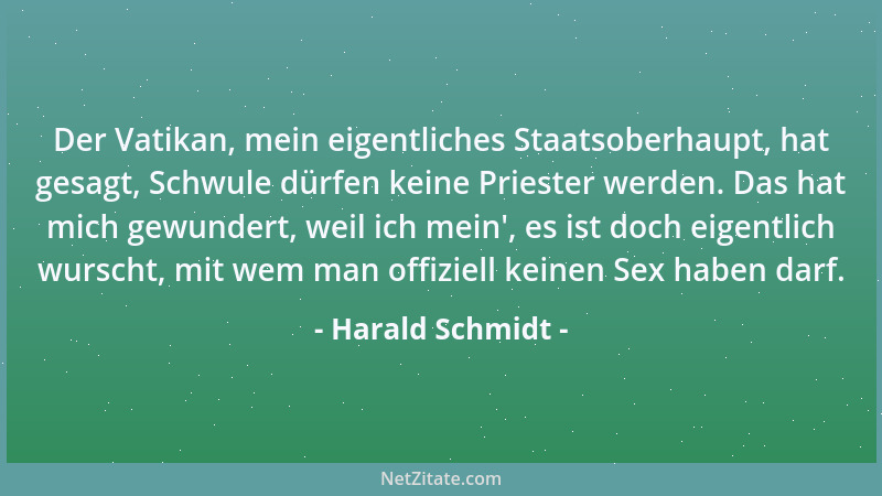 Harald Schmidt - Der Vatikan, mein eigentliches Staatsoberhaupt, hat gesagt, Schwule dürfen keine Priester werden. Das hat...