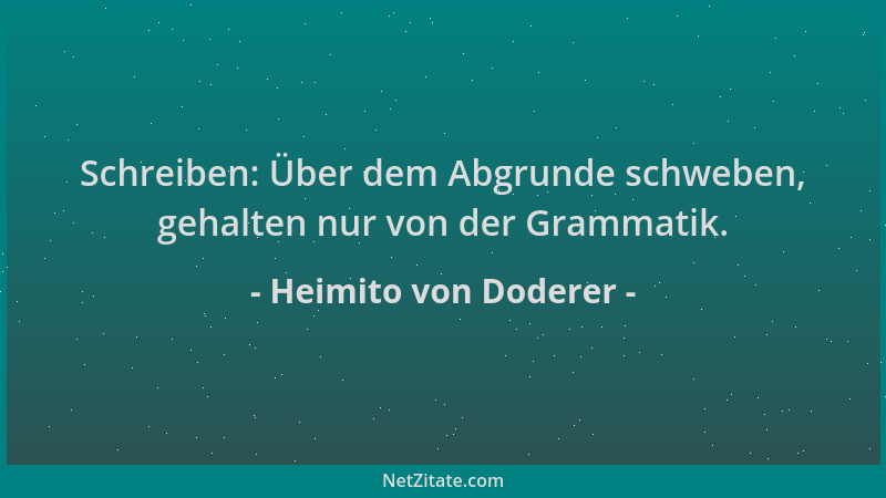 Heimito von Doderer - Schreiben: Über dem Abgrunde schweben, gehalten nur von der Grammatik....