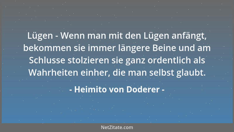 Heimito von Doderer - Lügen - Wenn man mit den Lügen anfängt, bekommen sie immer längere Beine und am Schlusse stolzieren s...