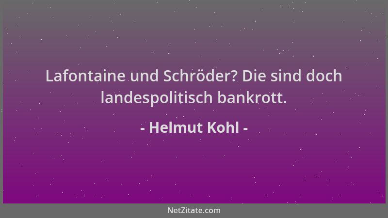 Helmut Kohl - Lafontaine und Schröder? Die sind doch landespolitisch bankrott....