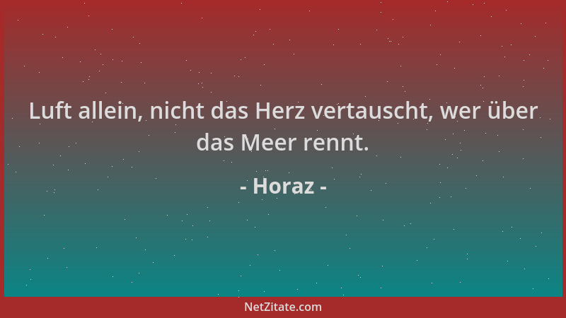 Horaz - Luft allein, nicht das Herz vertauscht, wer über das Meer rennt....