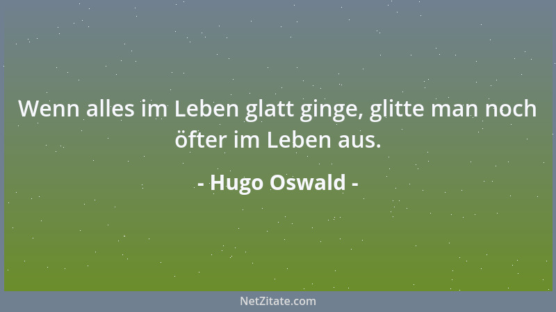 Hugo Oswald - Wenn alles im Leben glatt ginge, glitte man noch öfter im Leben aus....